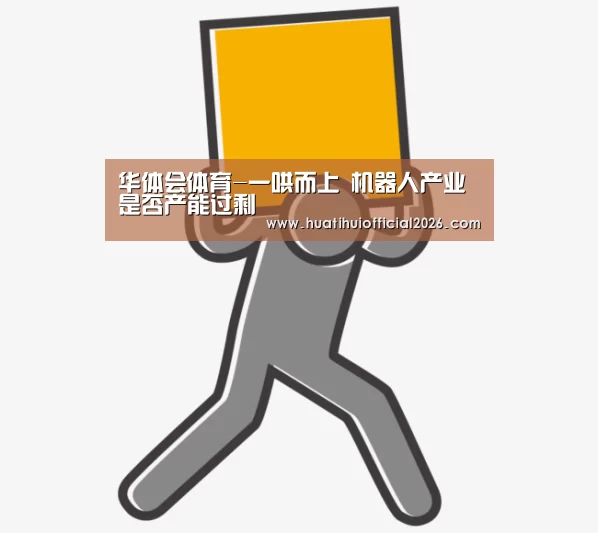 华体会体育-一哄而上 机器人产业是否产能过剩(图2) 华体会体育