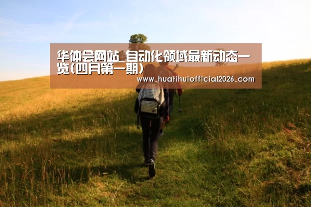 华体会网站_自动化领域最新动态一览(四月第一期)(图1) 华体会网站